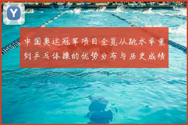 中国奥运冠军项目全览从跳水举重到乒乓体操的优势分布与历史成绩