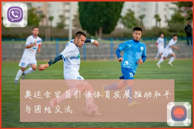 奥运会宗旨引领体育发展推动和平与团结交流