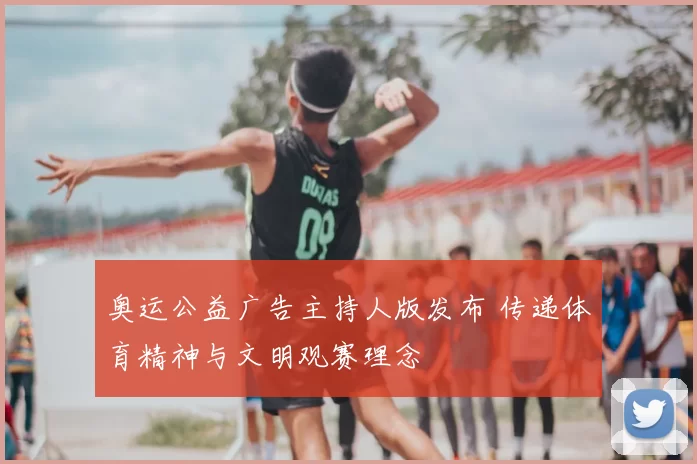 奥运公益广告主持人版发布 传递体育精神与文明观赛理念