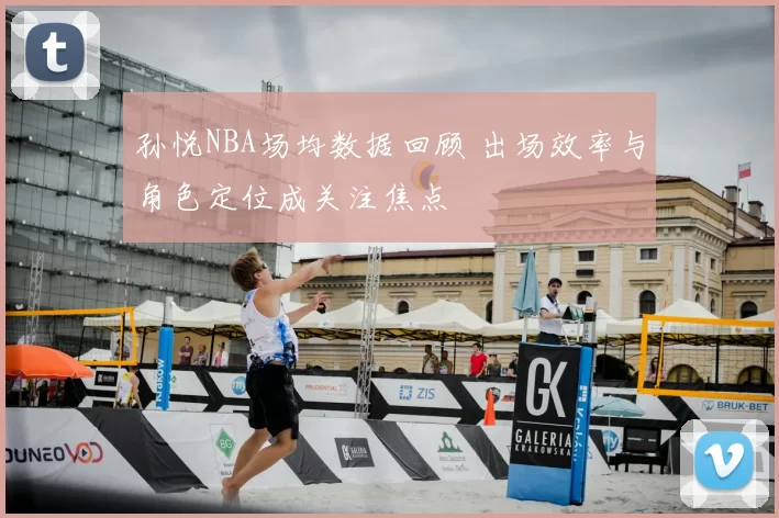 孙悦NBA场均数据回顾 出场效率与角色定位成关注焦点