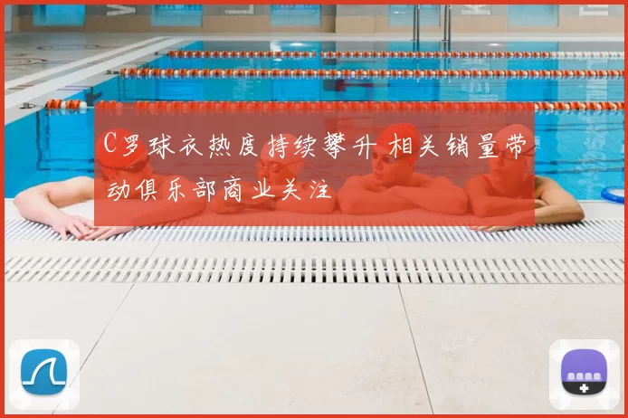 C罗球衣热度持续攀升 相关销量带动俱乐部商业关注