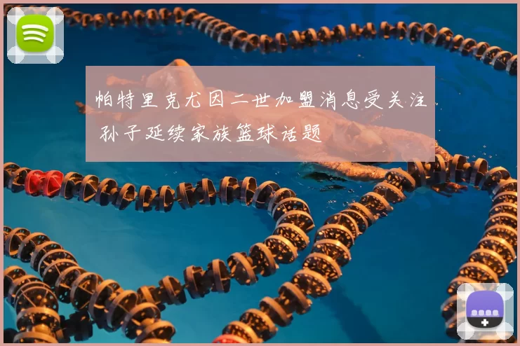 帕特里克尤因二世加盟消息受关注 孙子延续家族篮球话题