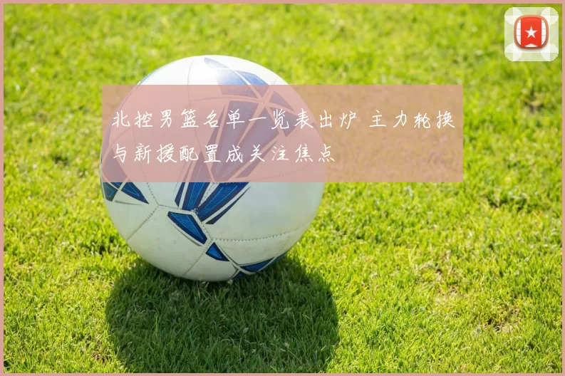 北控男篮名单一览表出炉 主力轮换与新援配置成关注焦点