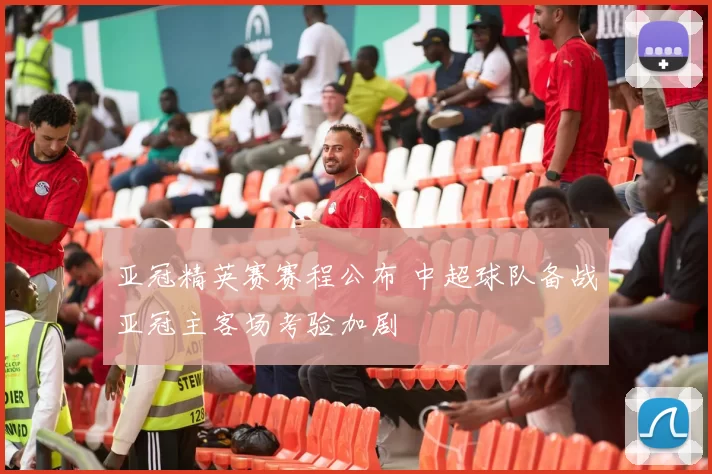 亚冠精英赛赛程公布 中超球队备战亚冠主客场考验加剧