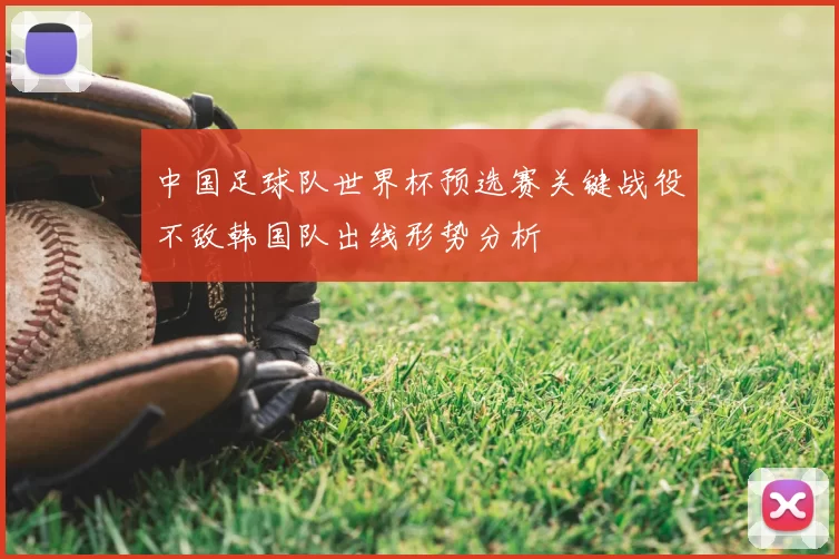 中国足球队世界杯预选赛关键战役不敌韩国队出线形势分析