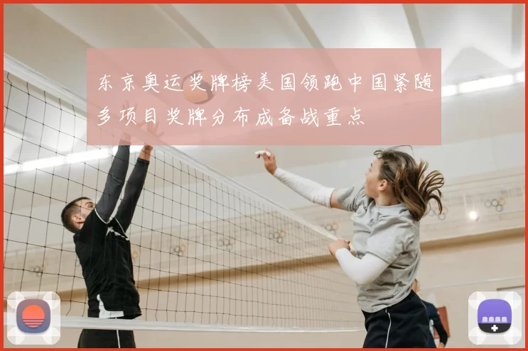 东京奥运奖牌榜美国领跑中国紧随多项目奖牌分布成备战重点