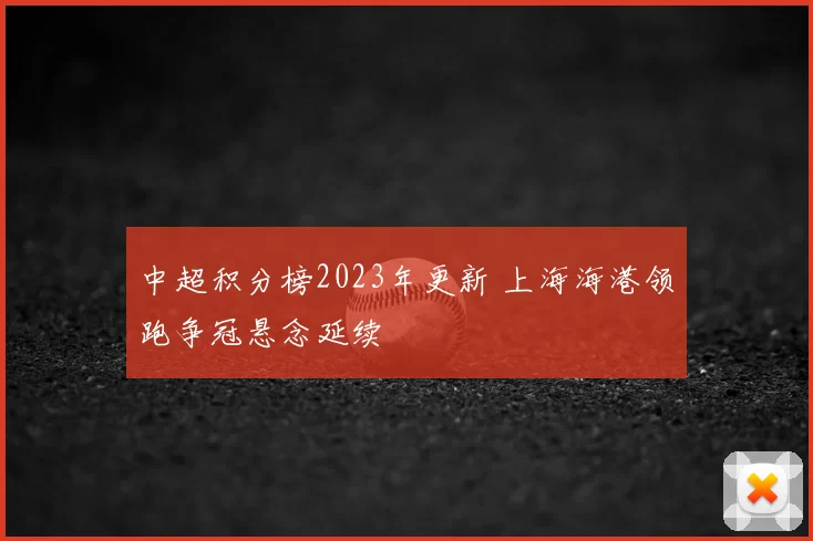 中超积分榜2023年更新 上海海港领跑争冠悬念延续
