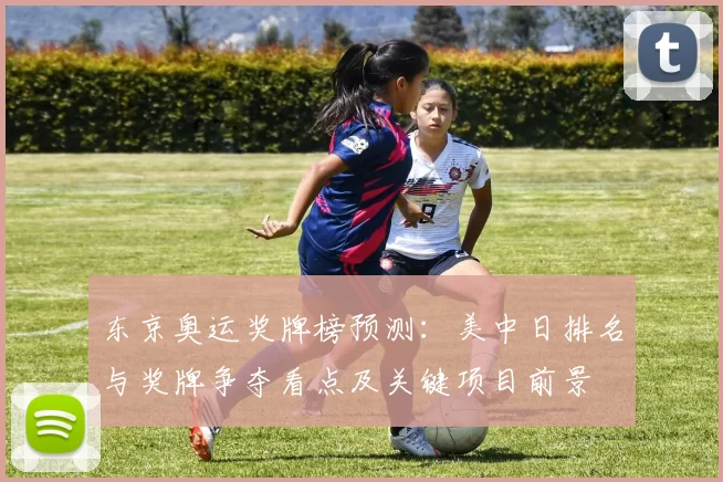 东京奥运奖牌榜预测：美中日排名与奖牌争夺看点及关键项目前景