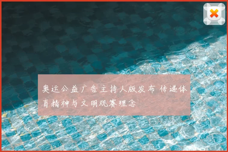 奥运公益广告主持人版发布 传递体育精神与文明观赛理念
