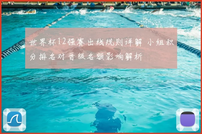 世界杯12强赛出线规则详解 小组积分排名对晋级名额影响解析