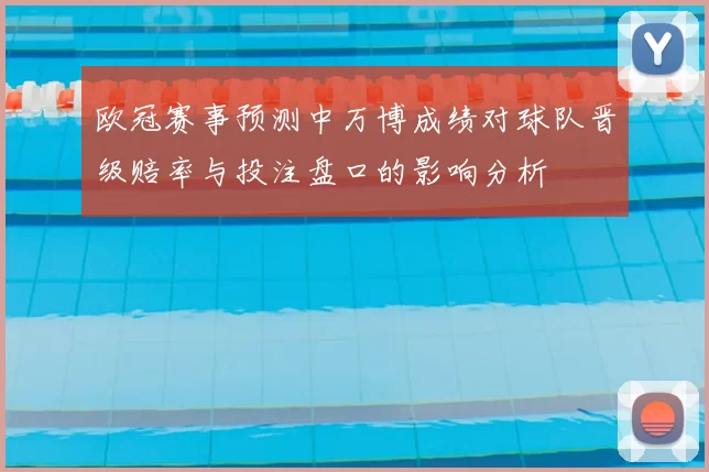 欧冠赛事预测中万博成绩对球队晋级赔率与投注盘口的影响分析