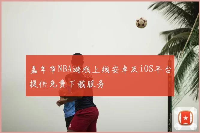 嘉年华NBA游戏上线安卓及iOS平台提供免费下载服务