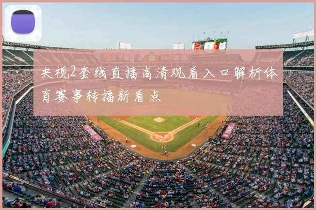 央视2套线直播高清观看入口解析体育赛事转播新看点