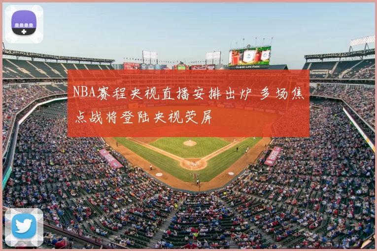NBA赛程央视直播安排出炉 多场焦点战将登陆央视荧屏