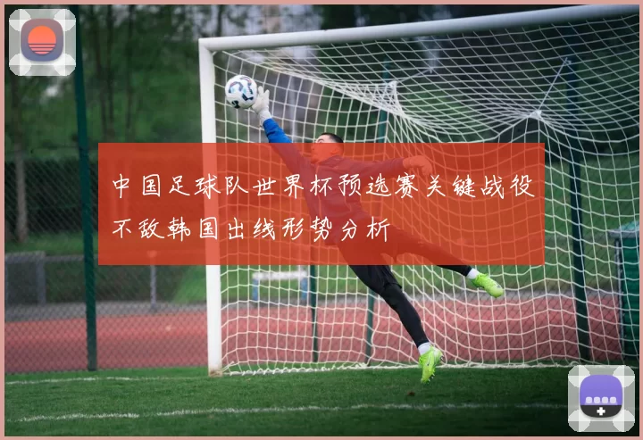 中国足球队世界杯预选赛关键战役不敌韩国出线形势分析