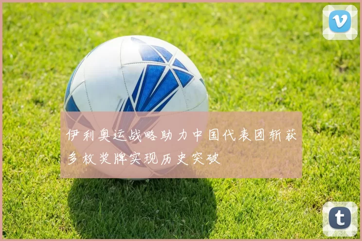 伊利奥运战略助力中国代表团斩获多枚奖牌实现历史突破