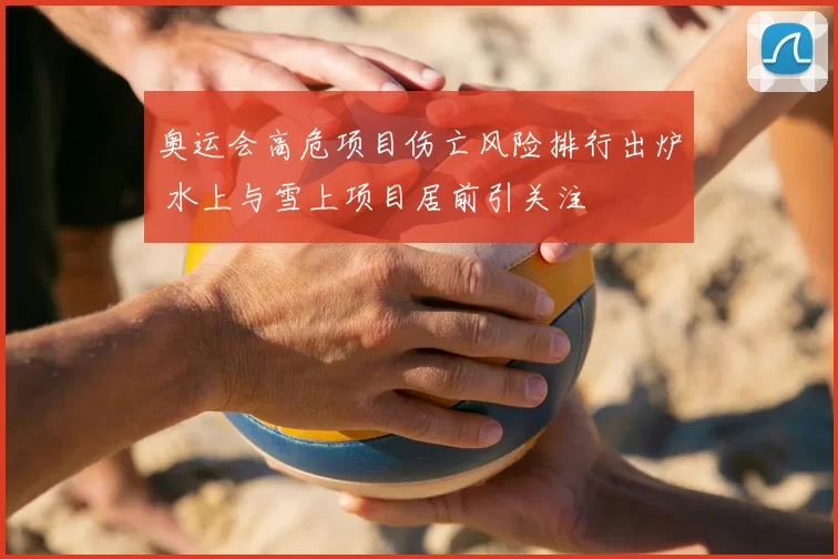 奥运会高危项目伤亡风险排行出炉 水上与雪上项目居前引关注