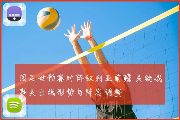 国足世预赛对阵叙利亚前瞻 关键战事关出线形势与阵容调整