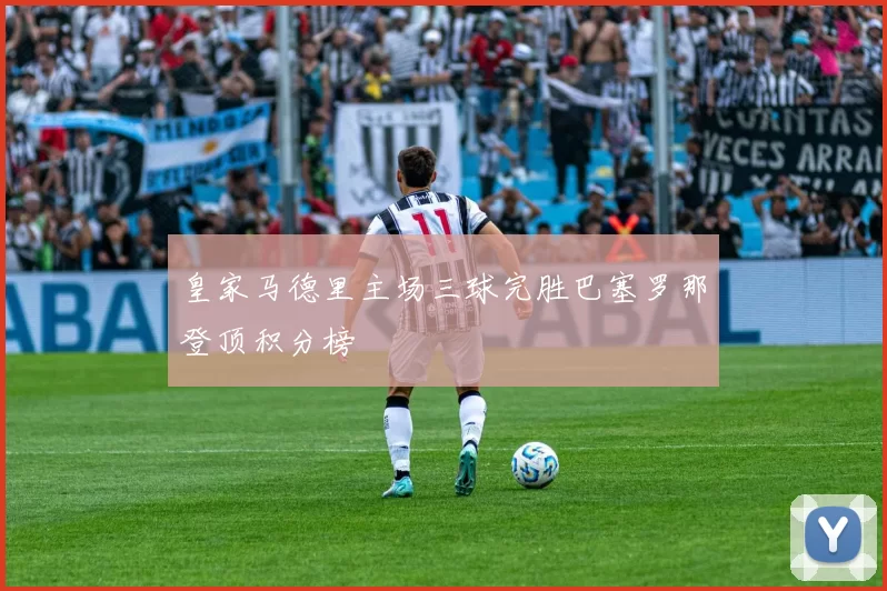 皇家马德里主场三球完胜巴塞罗那登顶积分榜