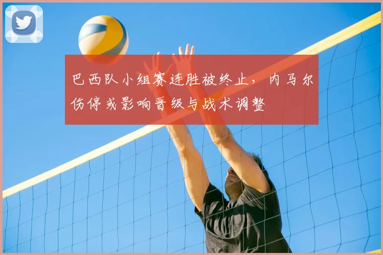 巴西队小组赛连胜被终止，内马尔伤停或影响晋级与战术调整