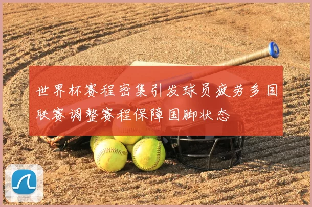 世界杯赛程密集引发球员疲劳多国联赛调整赛程保障国脚状态