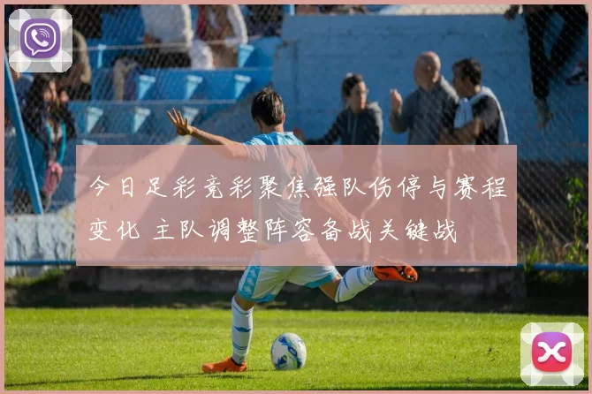 今日足彩竞彩聚焦强队伤停与赛程变化 主队调整阵容备战关键战