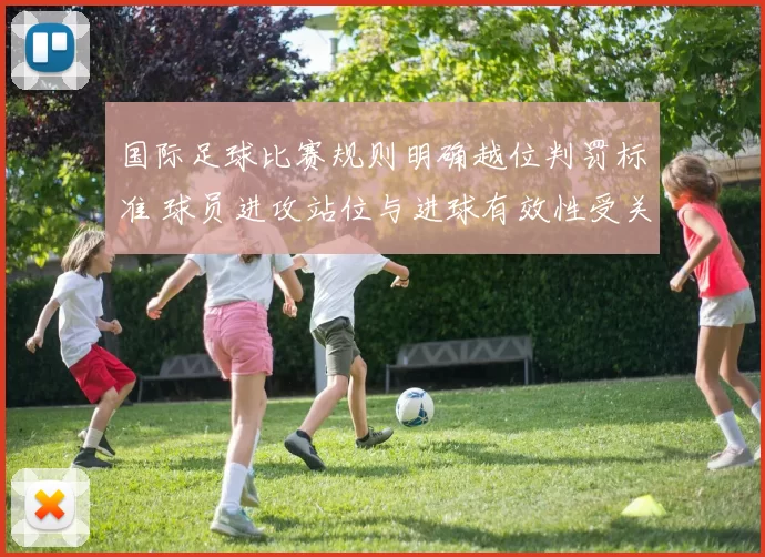 国际足球比赛规则明确越位判罚标准 球员进攻站位与进球有效性受关注