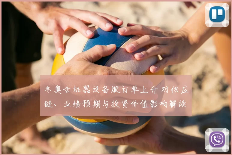 冬奥会机器设备股订单上升 对供应链、业绩预期与投资价值影响解读
