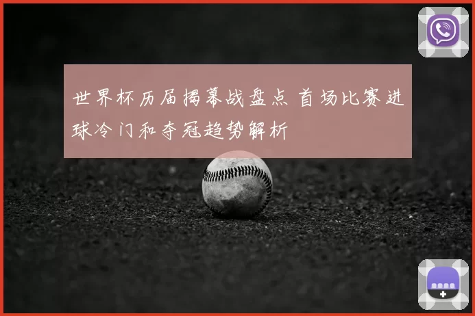 世界杯历届揭幕战盘点 首场比赛进球冷门和夺冠趋势解析