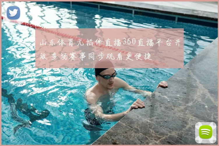 山东体育无插件直播360直播平台开放 多场赛事同步观看更便捷