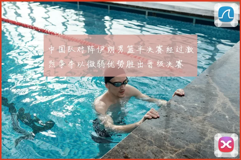 中国队对阵伊朗男篮半决赛经过激烈争夺以微弱优势胜出晋级决赛