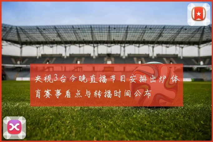 央视3台今晚直播节目安排出炉 体育赛事看点与转播时间公布