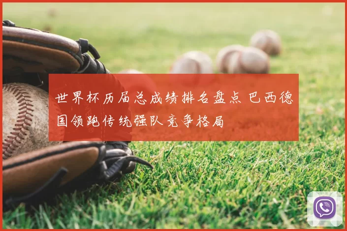 世界杯历届总成绩排名盘点 巴西德国领跑传统强队竞争格局