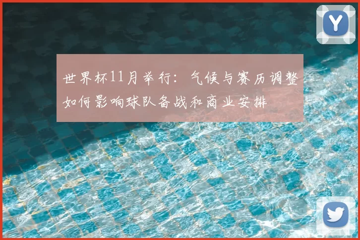 世界杯11月举行：气候与赛历调整如何影响球队备战和商业安排