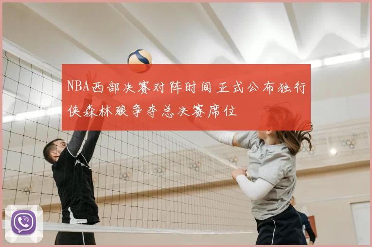 NBA西部决赛对阵时间正式公布独行侠森林狼争夺总决赛席位