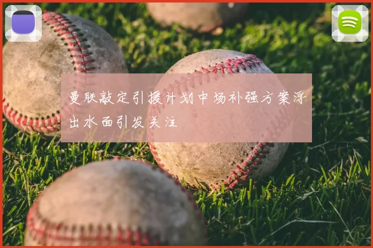 曼联敲定引援计划中场补强方案浮出水面引发关注