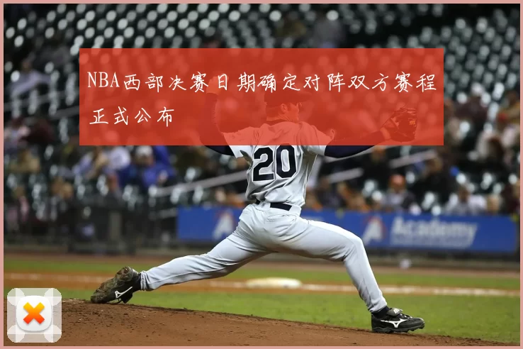 NBA西部决赛日期确定对阵双方赛程正式公布