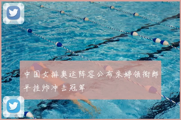 中国女排奥运阵容公布朱婷领衔郎平挂帅冲击冠军