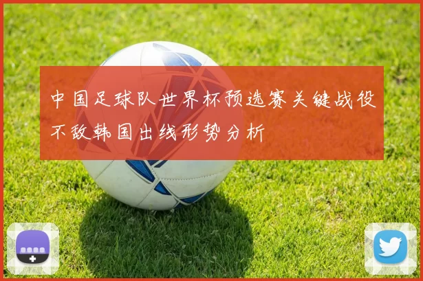 中国足球队世界杯预选赛关键战役不敌韩国出线形势分析