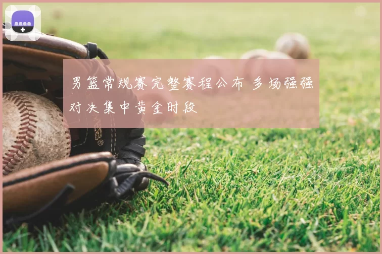 男篮常规赛完整赛程公布 多场强强对决集中黄金时段