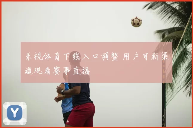 乐视体育下载入口调整 用户可新渠道观看赛事直播